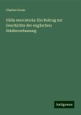 Gilda mercatoria: Ein Beitrag zur Geschichte der englischen Städteverfassung Gilda mercatoria: Ein Beitrag zur Geschichte der englischen Städteverfassung