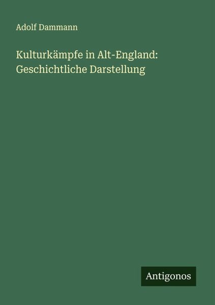 Kulturkämpfe in Alt-England: Geschichtliche Darstellung Kulturkämpfe in Alt-England: Geschichtliche Darstellung