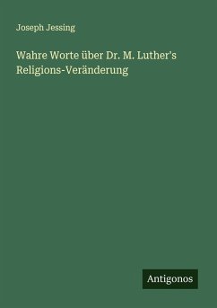 Wahre Worte über Dr. M. Luther's Religions-Veränderung - Jessing, Joseph Wahre Worte über Dr. M. Luther's Religions-Veränderung - Jessing, Joseph