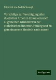 Vorschläge zur Vereinigung aller duetschen Arbeiter-Kolonieen nach allgemeinen Grundsätzen zur einheitlichen inneren Ordnung und zu gemeinsamem Handeln nach aussen Vorschläge zur Vereinigung aller duetschen Arbeiter-Kolonieen nach allgemeinen Grundsätzen zur einheitlichen inneren Ordnung und zu gemeinsamem Handeln nach aussen