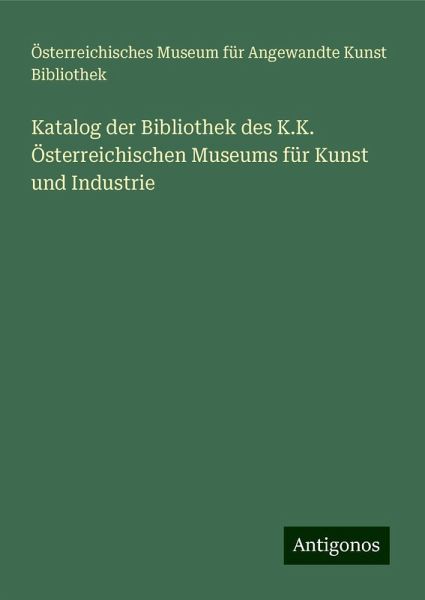 Katalog der Bibliothek des K.K. Österreichischen Museums für Kunst und Industrie