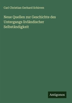 Neue Quellen zur Geschichte des Untergangs livländischer Selbständigkeit - Schirren, Carl Christian Gerhard