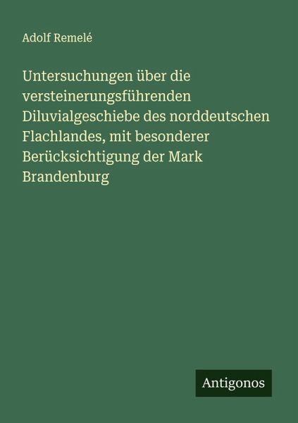 Untersuchungen über die versteinerungsführenden Diluvialgeschiebe des norddeutschen Flachlandes, mit besonderer Berücksichtigung der Mark Brandenburg