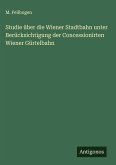 Studie über die Wiener Stadtbahn unter Berücksichtigung der Concessionirten Wiener Gürtelbahn