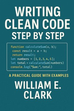 Writing Clean Code Step by Step: A Practical Guide with Examples (eBook, ePUB) - Clark, William E.