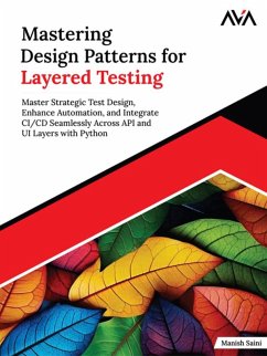 Mastering Design Patterns for Layered Testing: Master Strategic Test Design, Enhance Automation, and Integrate CI/CD Seamlessly Across API and UI Layers with Python (eBook, ePUB) - Saini, Manish