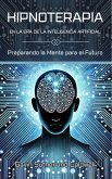 HIPNOTERAPIA EN LA ERA DE LA INTELIGENCIA ARTIFICIAL. Preparando la Mente para el Futuro (eBook, ePUB)