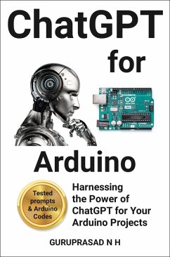 ChatGPT for Arduino Harnessing the Power of ChatGPT for Your Arduino Projects (eBook, ePUB) - H, Guruprasad N