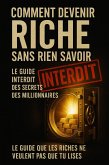 Comment Devenir Riche sans Rien Savoir - Le Guide Interdit des Secrets que les Millionnaires Ne Veulent Pas Que Vous Connaissiez (eBook, ePUB) Comment Devenir Riche sans Rien Savoir - Le Guide Interdit des Secrets que les Millionnaires Ne Veulent Pas Que Vous Connaissiez (eBook, ePUB)