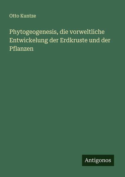 Phytogeogenesis, die vorweltliche Entwickelung der Erdkruste und der Pflanzen Phytogeogenesis, die vorweltliche Entwickelung der Erdkruste und der Pflanzen