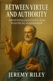 Between Virtue and Authority: Aristotelian Ethics and Political Leadership (eBook, ePUB) Between Virtue and Authority: Aristotelian Ethics and Political Leadership (eBook, ePUB)