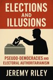 Elections and Illusions: Pseudo-Democracies and Electoral Authoritarianism (eBook, ePUB) Elections and Illusions: Pseudo-Democracies and Electoral Authoritarianism (eBook, ePUB)
