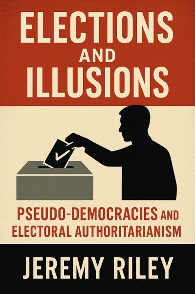 Elections and Illusions: Pseudo-Democracies and Electoral Authoritarianism (eBook, ePUB) Elections and Illusions: Pseudo-Democracies and Electoral Authoritarianism (eBook, ePUB)