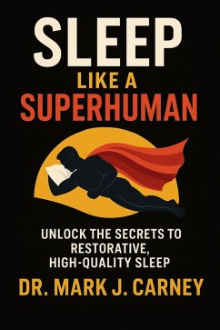 Cover Sleep Like A Superhuman; Unlock The Secrets To Restorative, High-Quality Sleep (eBook, ePUB)