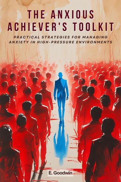 The Anxious Achiever's Toolkit: Practical Strategies for Managing Anxiety in High-Pressure Environments (eBook, ePUB) The Anxious Achiever's Toolkit: Practical Strategies for Managing Anxiety in High-Pressure Environments (eBook, ePUB)