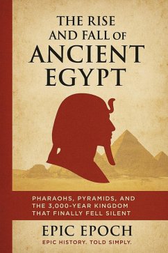 The Rise and Fall of Ancient Egypt: Pharaohs, Pyramids, and the 3,000-Year Kingdom That Finally Fell Silent (The Rise and Fall Series, #6) (eBook, ePUB) - Epoch, Epic