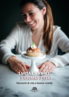 L' ultima fetta. Racconti di vita e buone ricette - Carniel, Lucia