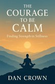 The Courage to Be Calm: Finding Strength in Stillness (eBook, ePUB) The Courage to Be Calm: Finding Strength in Stillness (eBook, ePUB)