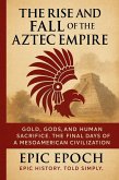 The Rise and Fall of the Aztec Empire: Gold, Gods, and Human Sacrifice. The Final Days of a Mesoamerican Civilization (The Rise and Fall Series, #9) (eBook, ePUB)