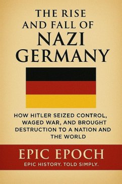 The Rise and Fall of Nazi Germany: How Hitler Seized Control, Waged War, and Brought Destruction to a Nation and the World (The Rise and Fall Series, #8) (eBook, ePUB) - Epoch, Epic