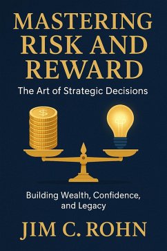 Mastering Risk And Reward; The Art Of Strategic Decisions - Building Wealth, Confidence, And Legacy (eBook, ePUB) - Rohn, Jim C.