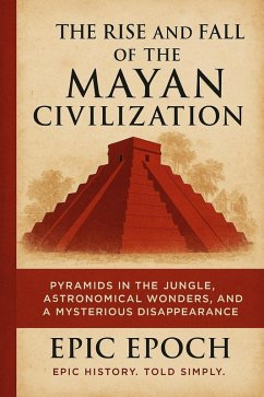 The Rise and Fall of the Mayan Civilization: Pyramids in the Jungle, Astronomical Wonders, and a Mysterious Disappearance (The Rise and Fall Series, #18) (eBook, ePUB) - Epoch, Epic