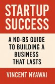 Startup Success: A No-BS Guide to Building a Business That Lasts (eBook, ePUB) Startup Success: A No-BS Guide to Building a Business That Lasts (eBook, ePUB)
