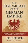 The Rise and Fall of the German Empire: Bismarck's Dream, Kaiser's Ambitions, and the Road to World War I (The Rise and Fall Series, #19) (eBook, ePUB)