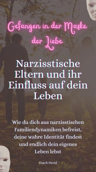 Gefangen in der Maske der Liebe. Narzisstische Eltern und Ihr Einfluss auf dein Leben. (eBook, ePUB) Gefangen in der Maske der Liebe. Narzisstische Eltern und Ihr Einfluss auf dein Leben. (eBook, ePUB)
