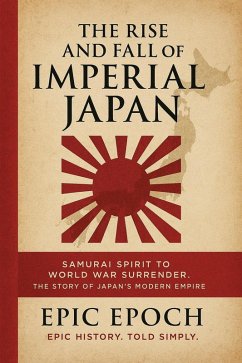 Cover The Rise and Fall of Imperial Japan: Samurai Spirit to World War Surrender. The Story of Japan's Modern Empire (The Rise and Fall Series, #17) (eBook, ePUB)