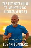 The Ultimate Guide To Maintaining Fitness After 50 (eBook, ePUB)