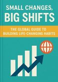 SMALL CHANGES, BIG SHIFTS: The Global Guide to Building Life-Changing Habits (eBook, ePUB) SMALL CHANGES, BIG SHIFTS: The Global Guide to Building Life-Changing Habits (eBook, ePUB)