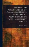 The Life and Adventures of Kit Carson, the Nestor of the Rocky Mountains, From Facts Narrated by Himself The Life and Adventures of Kit Carson, the Nestor of the Rocky Mountains, From Facts Narrated by Himself