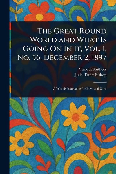 The Great Round World and What Is Going On In It, Vol. 1, No. 56, December 2, 1897 The Great Round World and What Is Going On In It, Vol. 1, No. 56, December 2, 1897