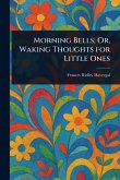 Morning Bells; Or, Waking Thoughts for Little Ones Morning Bells; Or, Waking Thoughts for Little Ones