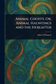Animal Ghosts; Or, Animal Hauntings and the Hereafter Animal Ghosts; Or, Animal Hauntings and the Hereafter