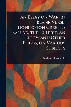 An Essay on War, in Blank Verse; Honington Green, a Ballad; the Culprit, an Elegy; and Other Poems, on Various Subjects - Bloomfield, Nathaniel