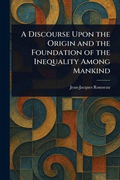 A Discourse Upon the Origin and the Foundation of the Inequality Among Mankind - Rousseau, Jean-Jacques