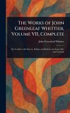 The Works of John Greenleaf Whittier, Volume VII, Complete The Works of John Greenleaf Whittier, Volume VII, Complete