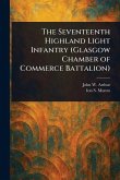 The Seventeenth Highland Light Infantry (Glasgow Chamber of Commerce Battalion) The Seventeenth Highland Light Infantry (Glasgow Chamber of Commerce Battalion)