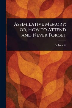 Assimilative Memory; or, How to Attend and Never Forget - Loisette, A (Alphonse)