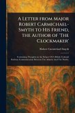 A Letter From Major Robert Carmichael-Smyth to His Friend, the Author of 'The Clockmaker' A Letter From Major Robert Carmichael-Smyth to His Friend, the Author of 'The Clockmaker'