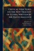 Critical Strictures on the New Tragedy of Elvira, Written by Mr. David Malloch Critical Strictures on the New Tragedy of Elvira, Written by Mr. David Malloch