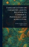 Familiar Letters on Chemistry, and Its Relation to Commerce, Physiology, and Agriculture Familiar Letters on Chemistry, and Its Relation to Commerce, Physiology, and Agriculture