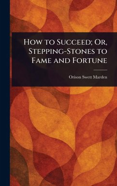 How to Succeed; Or, Stepping-Stones to Fame and Fortune - Marden, Orison Swett