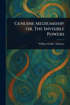 Genuine Mediumship; or, The Invisible Powers - Atkinson, William Walker