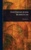 Our Friend John Burroughs Our Friend John Burroughs
