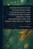 Earths In Our Solar System Which Are Called Planets, and Earths In The Starry Heaven Their Inhabitants, And The Spirits And Angels There Earths In Our Solar System Which Are Called Planets, and Earths In The Starry Heaven Their Inhabitants, And The Spirits And Angels There