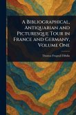A Bibliographical, Antiquarian and Picturesque Tour in France and Germany, Volume One A Bibliographical, Antiquarian and Picturesque Tour in France and Germany, Volume One