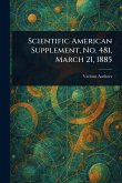 Scientific American Supplement, No. 481, March 21, 1885 Scientific American Supplement, No. 481, March 21, 1885